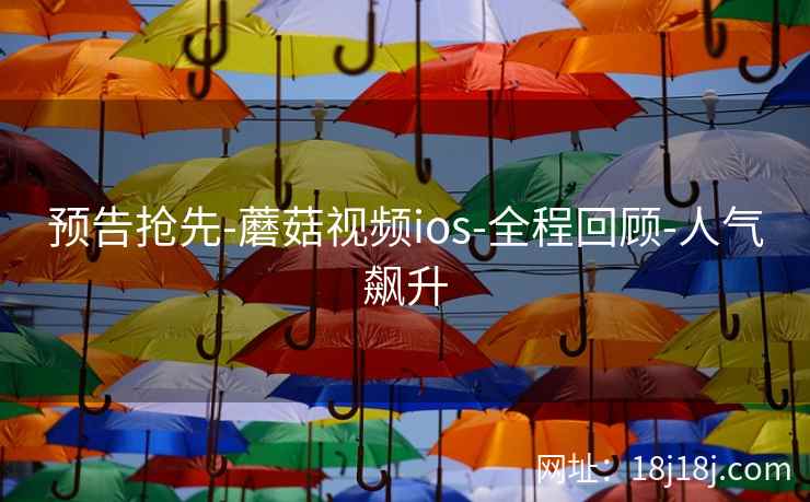 预告抢先-蘑菇视频ios-全程回顾-人气飙升