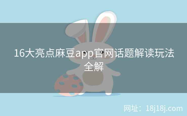 16大亮点麻豆app官网话题解读玩法全解