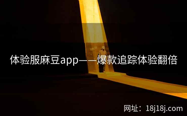 体验服麻豆app——爆款追踪体验翻倍 体验服麻豆app——爆款追踪体验翻倍