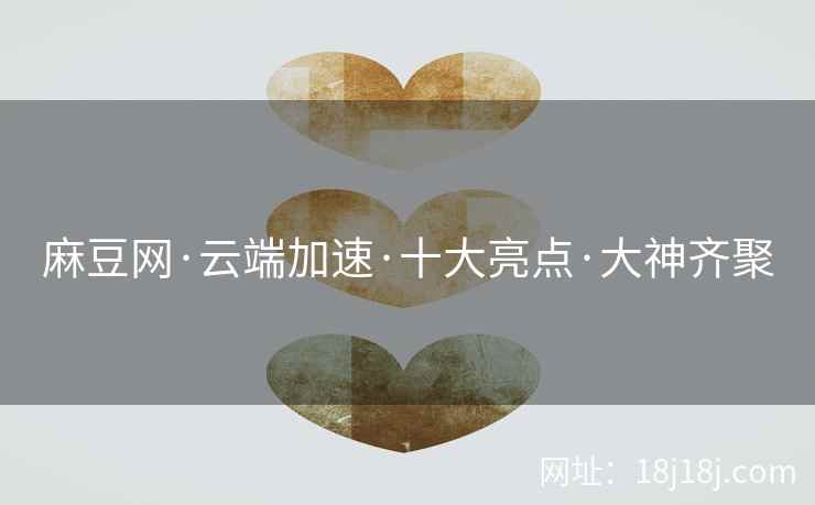 麻豆网·云端加速·十大亮点·大神齐聚 麻豆网·云端加速·十大亮点·大神齐聚