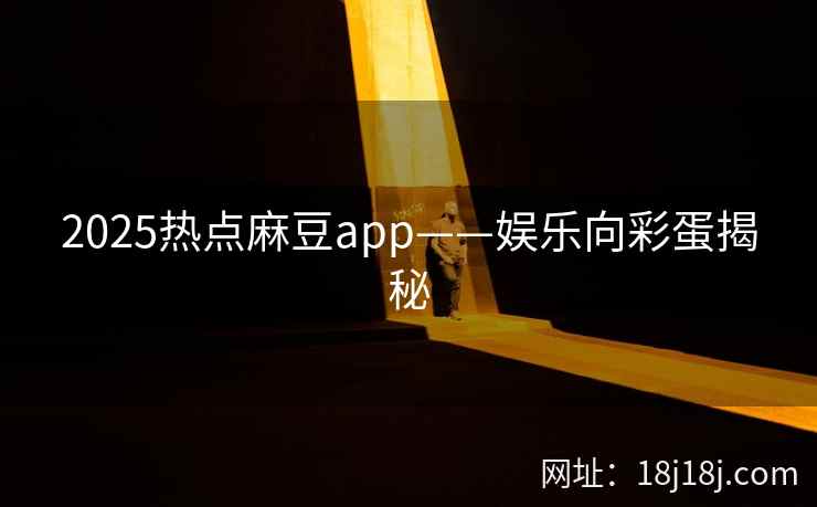 2025热点麻豆app——娱乐向彩蛋揭秘 2025热点麻豆app——娱乐向彩蛋揭秘