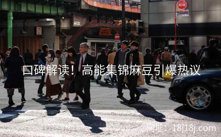 口碑解读！高能集锦麻豆引爆热议