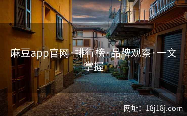 麻豆app官网·排行榜·品牌观察·一文掌握 麻豆app官网·排行榜·品牌观察·一文掌握