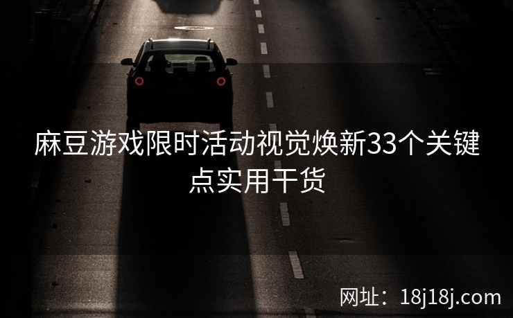 麻豆游戏限时活动视觉焕新33个关键点实用干货