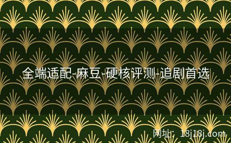 全端适配-麻豆-硬核评测-追剧首选 全端适配-麻豆-硬核评测-追剧首选