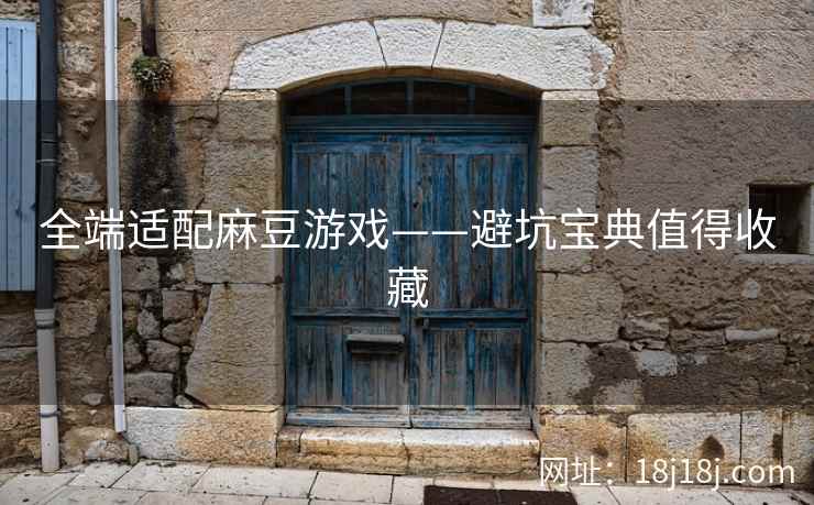 全端适配麻豆游戏——避坑宝典值得收藏