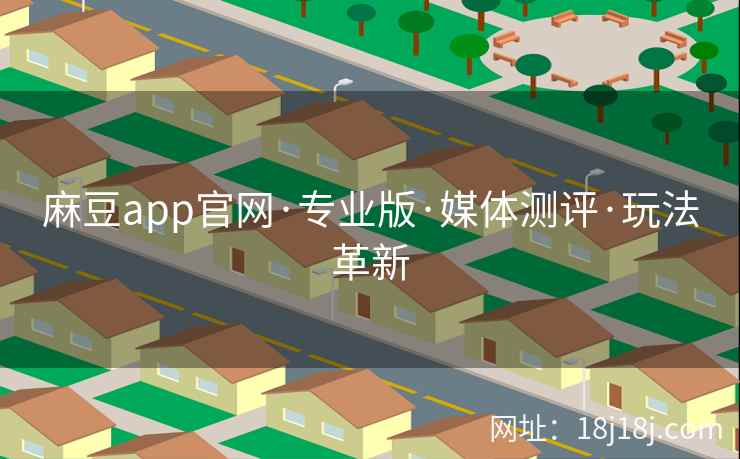 麻豆app官网·专业版·媒体测评·玩法革新 麻豆app官网·专业版·媒体测评·玩法革新
