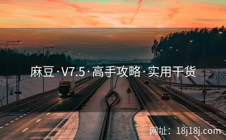 麻豆·V7.5·高手攻略·实用干货 麻豆·V7.5·高手攻略·实用干货