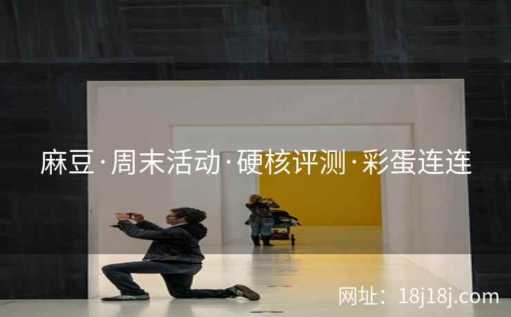 麻豆·周末活动·硬核评测·彩蛋连连 麻豆·周末活动·硬核评测·彩蛋连连