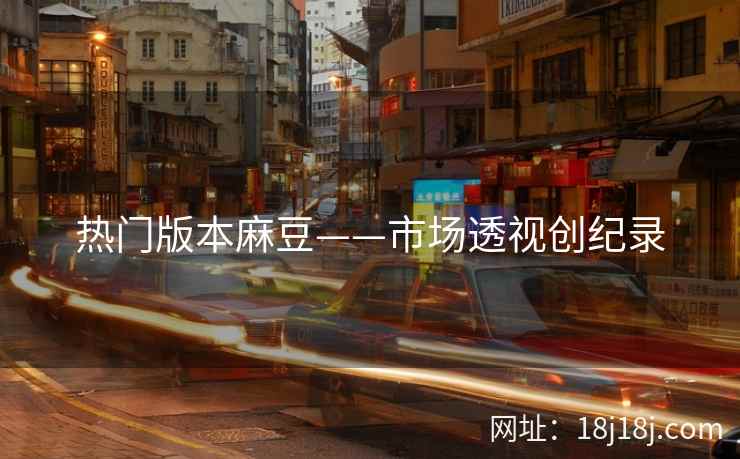 热门版本麻豆——市场透视创纪录