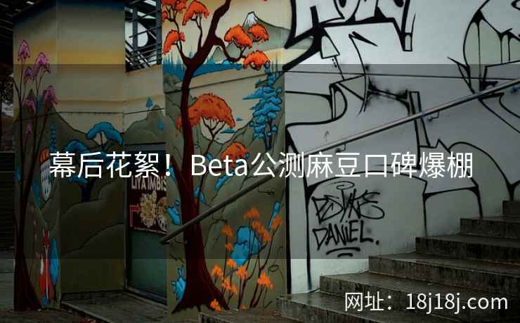 幕后花絮!Beta公测麻豆口碑爆棚 幕后花絮!Beta公测麻豆口碑爆棚
