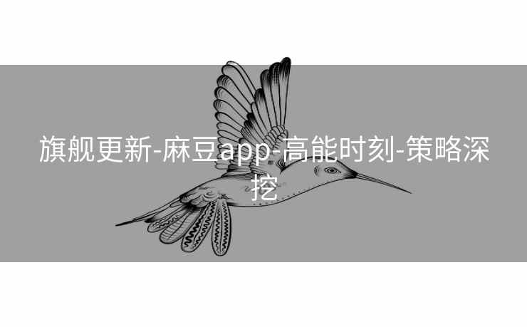旗舰更新-麻豆app-高能时刻-策略深挖