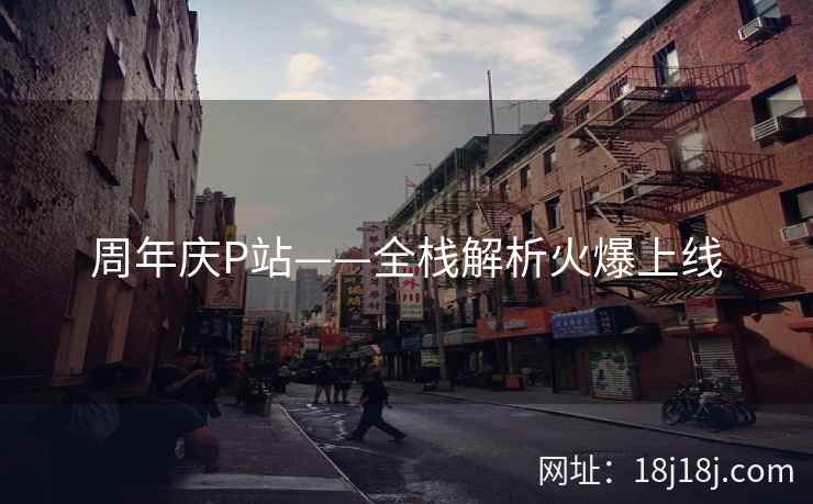 周年庆P站——全栈解析火爆上线