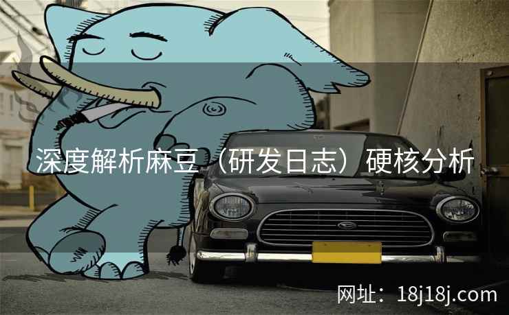 深度解析麻豆（研发日志）硬核分析