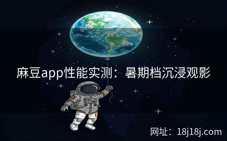 麻豆app性能实测：暑期档沉浸观影