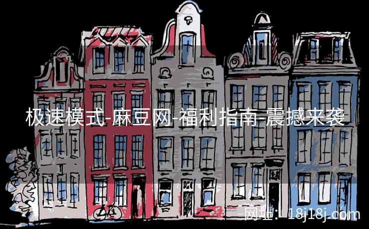 极速模式-麻豆网-福利指南-震撼来袭