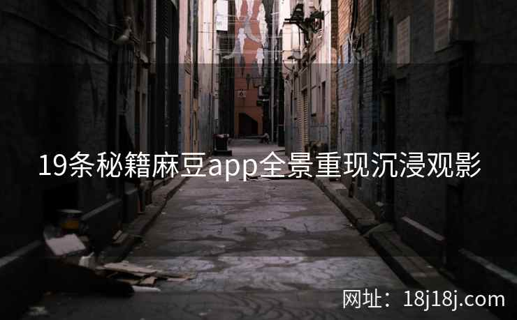 19条秘籍麻豆app全景重现沉浸观影 19条秘籍麻豆app全景重现沉浸观影