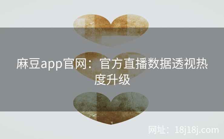 麻豆app官网:官方直播数据透视热度升级 麻豆app官网:官方直播数据透视热度升级