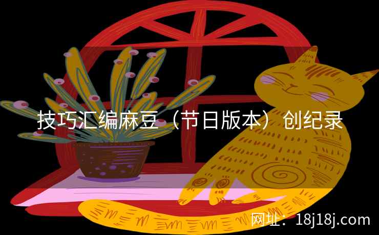 技巧汇编麻豆（节日版本）创纪录