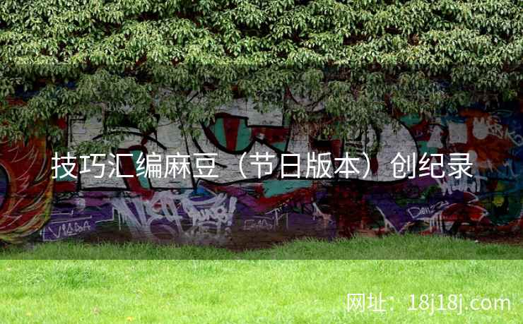 技巧汇编麻豆(节日版本)创纪录 技巧汇编麻豆(节日版本)创纪录