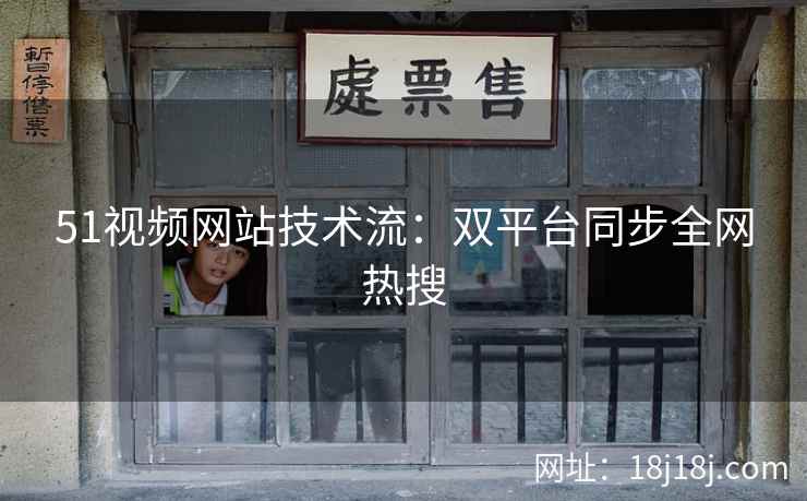 51视频网站技术流:双平台同步全网热搜 51视频网站技术流:双平台同步全网热搜