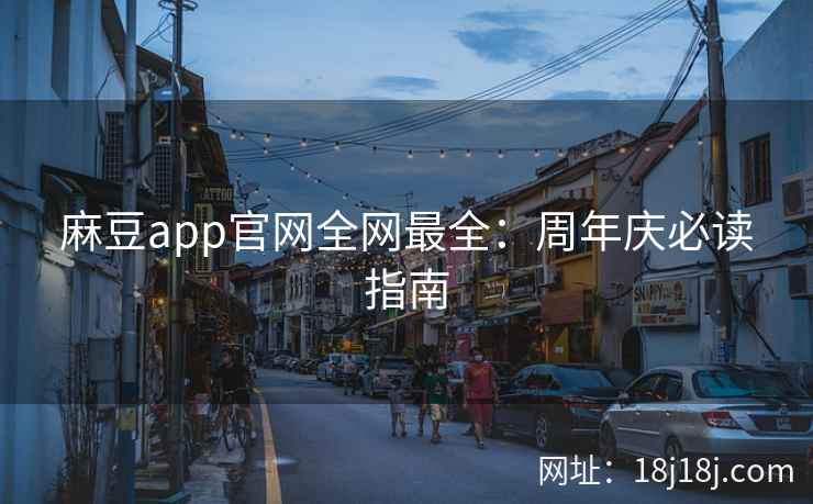 麻豆app官网全网最全:周年庆必读指南 麻豆app官网全网最全:周年庆必读指南
