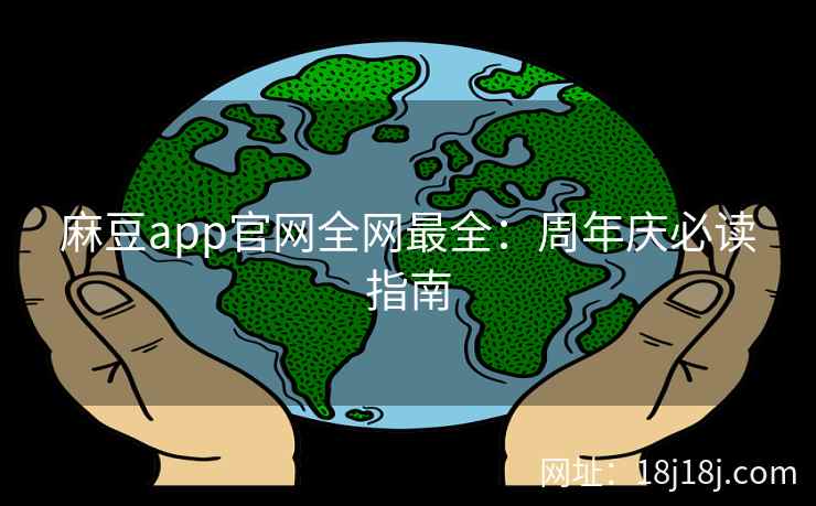 麻豆app官网全网最全：周年庆必读指南