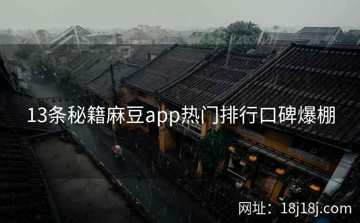 13条秘籍麻豆app热门排行口碑爆棚 13条秘籍麻豆app热门排行口碑爆棚