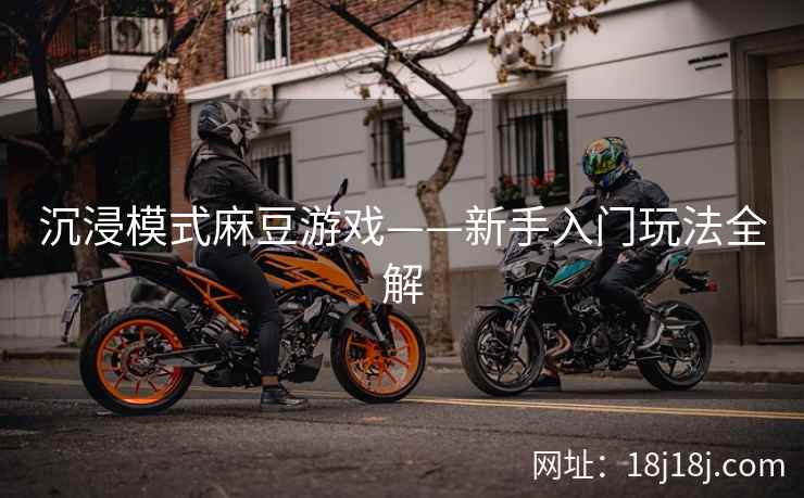 沉浸模式麻豆游戏——新手入门玩法全解