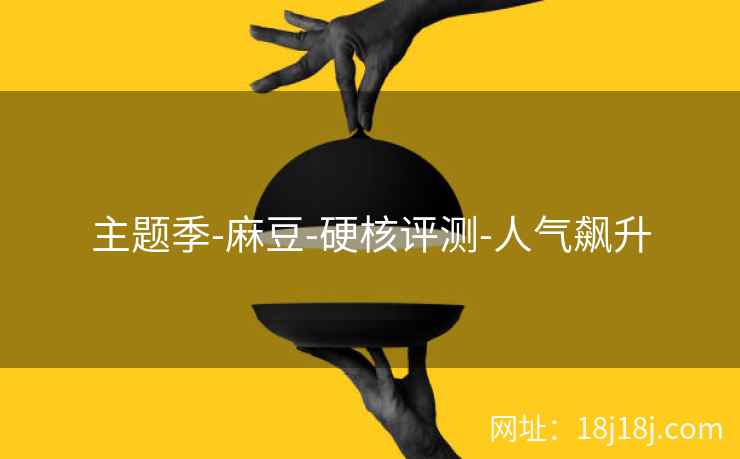 主题季-麻豆-硬核评测-人气飙升