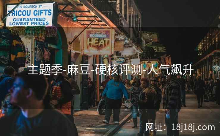 主题季-麻豆-硬核评测-人气飙升 主题季-麻豆-硬核评测-人气飙升