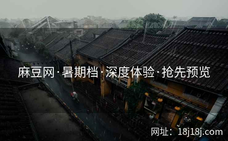 麻豆网·暑期档·深度体验·抢先预览