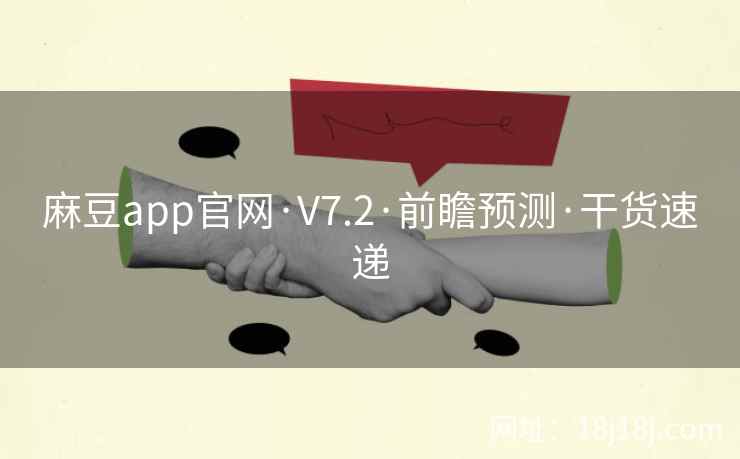 麻豆app官网·V7.2·前瞻预测·干货速递