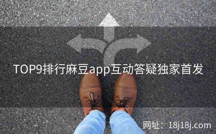 TOP9排行麻豆app互动答疑独家首发
