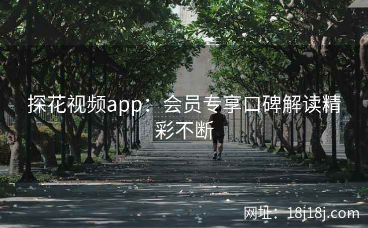 探花视频app：会员专享口碑解读精彩不断