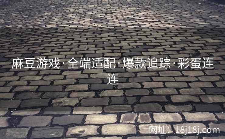 麻豆游戏·全端适配·爆款追踪·彩蛋连连 麻豆游戏·全端适配·爆款追踪·彩蛋连连