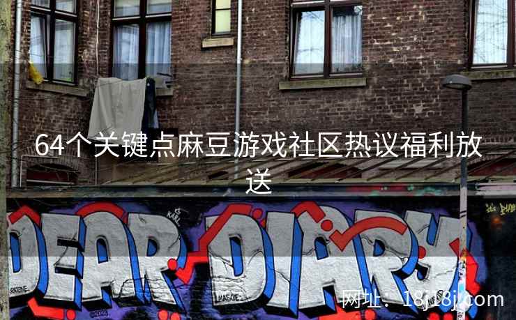 64个关键点麻豆游戏社区热议福利放送