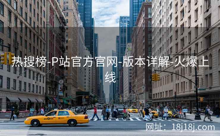 热搜榜-P站官方官网-版本详解-火爆上线