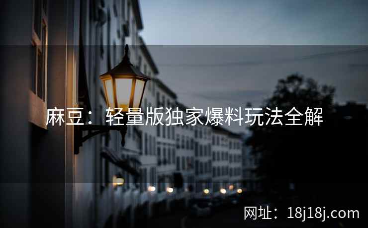 麻豆：轻量版独家爆料玩法全解