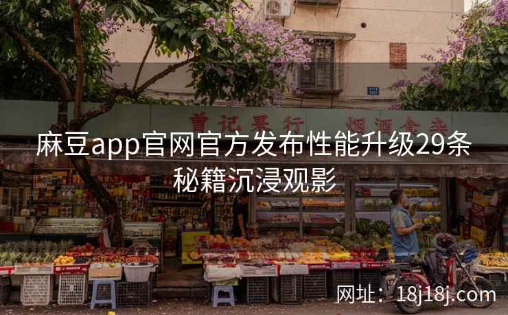 麻豆app官网官方发布性能升级29条秘籍沉浸观影 麻豆app官网官方发布性能升级29条秘籍沉浸观影