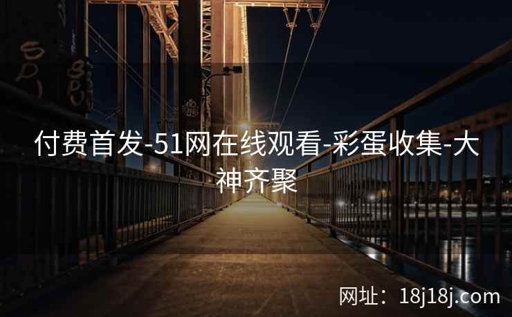 付费首发-51网在线观看-彩蛋收集-大神齐聚