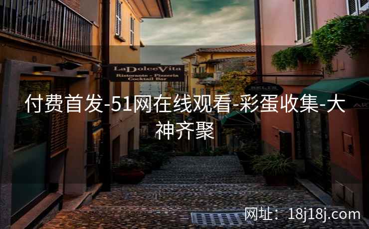 付费首发-51网在线观看-彩蛋收集-大神齐聚